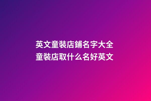 英文童裝店鋪名字大全 童裝店取什么名好英文-第1張-店鋪起名-玄機派